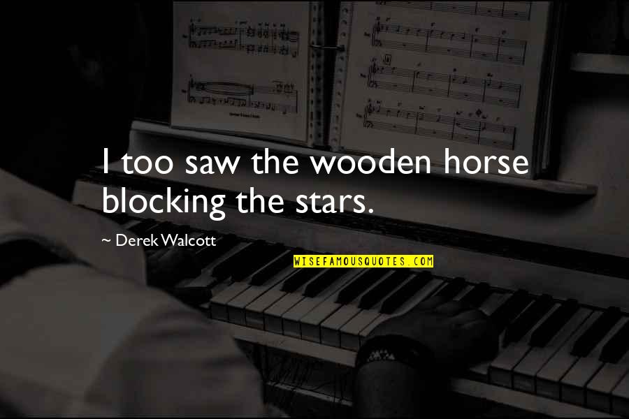 Derek Walcott Quotes By Derek Walcott: I too saw the wooden horse blocking the