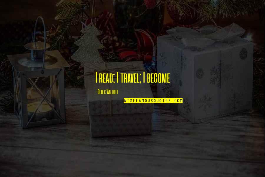 Derek Walcott Quotes By Derek Walcott: I read; I travel; I become