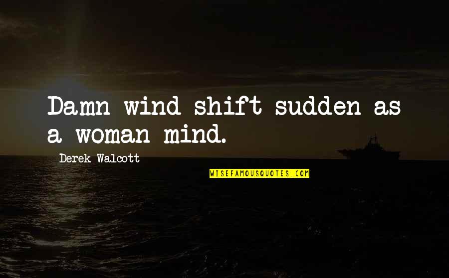Derek Walcott Quotes By Derek Walcott: Damn wind shift sudden as a woman mind.