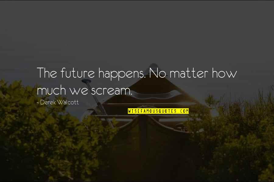 Derek Walcott Quotes By Derek Walcott: The future happens. No matter how much we