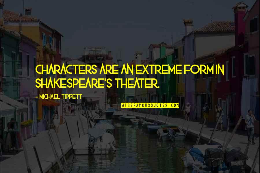 Derek Wills Quotes By Michael Tippett: Characters are an extreme form in Shakespeare's theater. Derek Wills Quotes By Michael Tippett: Characters are an extreme form in Shakespeare's theater.