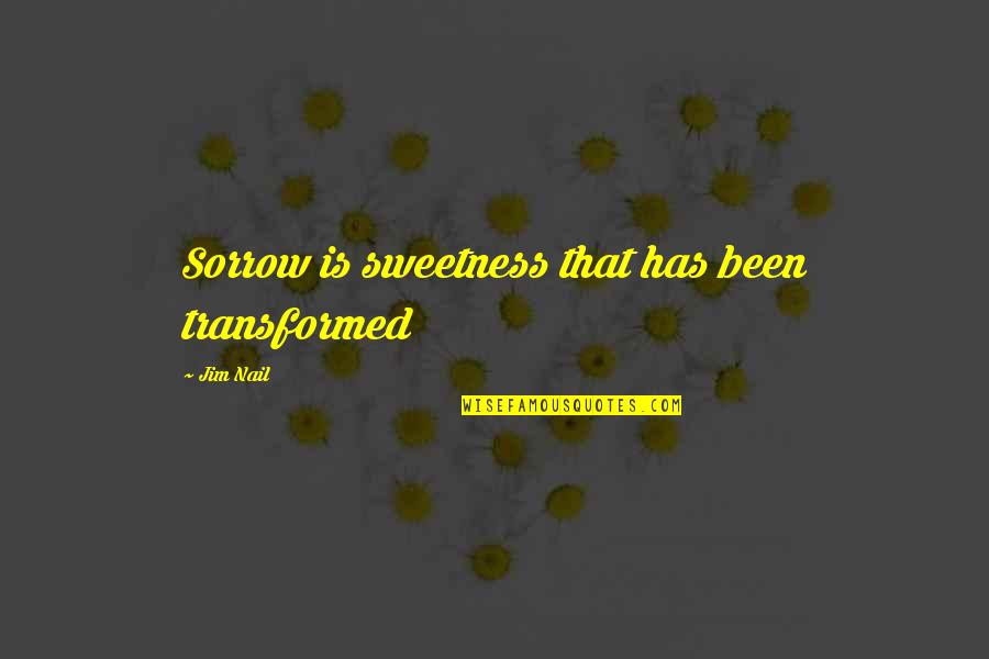 Dereka Hendon Barnes Quotes By Jim Nail: Sorrow is sweetness that has been transformed