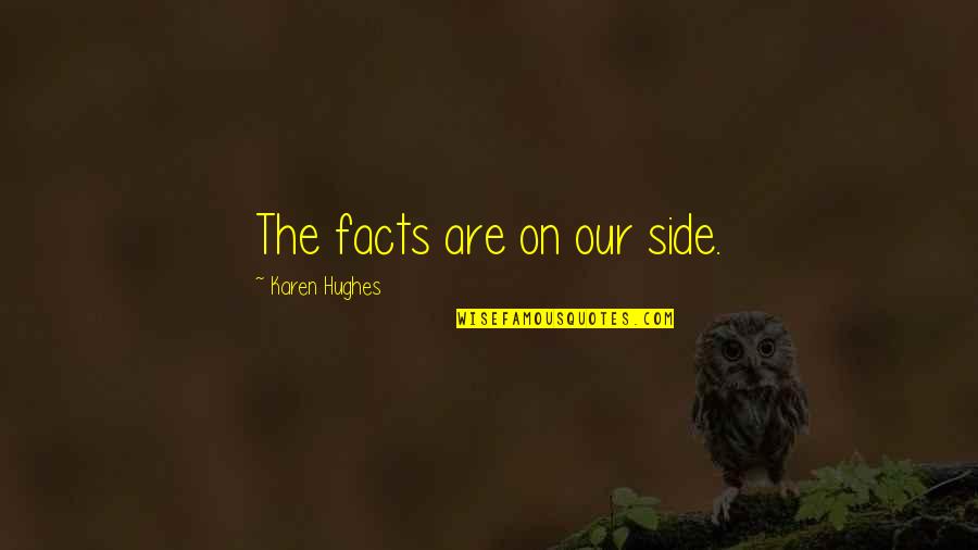 Derekasan Quotes By Karen Hughes: The facts are on our side. Derekasan Quotes By Karen Hughes: The facts are on our side.