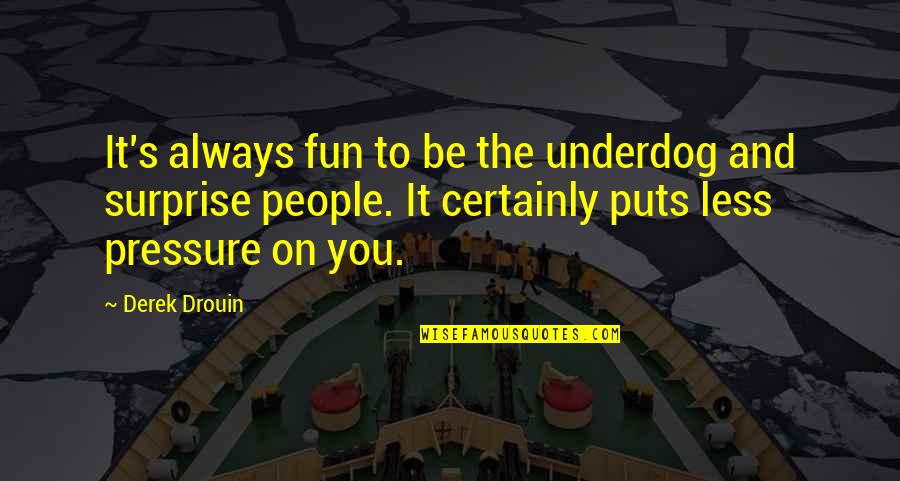 Derek's Quotes By Derek Drouin: It's always fun to be the underdog and Derek's Quotes By Derek Drouin: It's always fun to be the underdog and