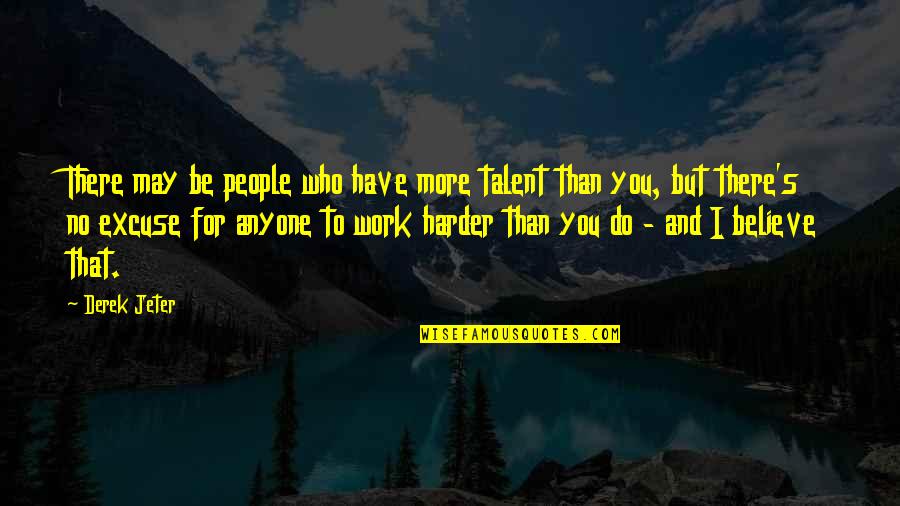 Derek's Quotes By Derek Jeter: There may be people who have more talent Derek's Quotes By Derek Jeter: There may be people who have more talent