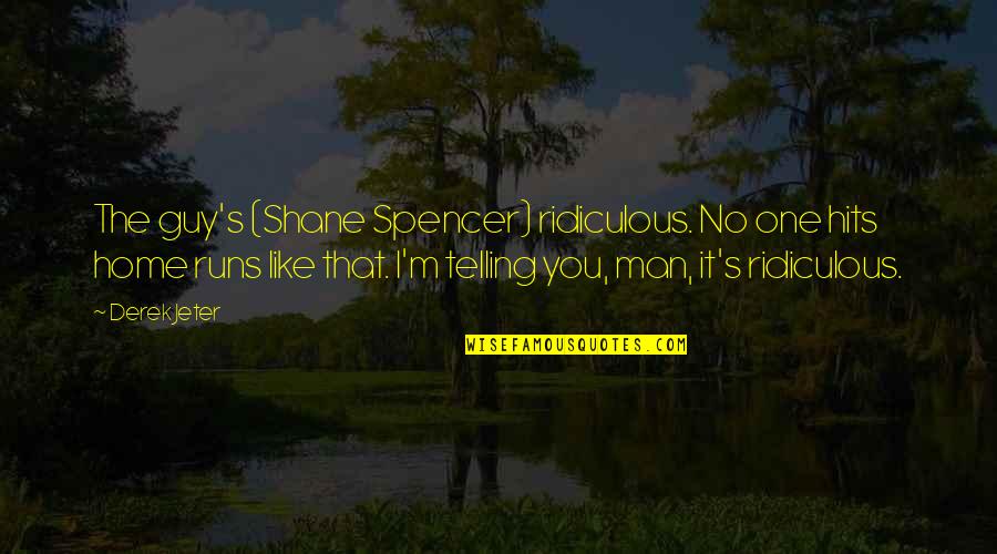 Derek's Quotes By Derek Jeter: The guy's (Shane Spencer) ridiculous. No one hits Derek's Quotes By Derek Jeter: The guy's (Shane Spencer) ridiculous. No one hits