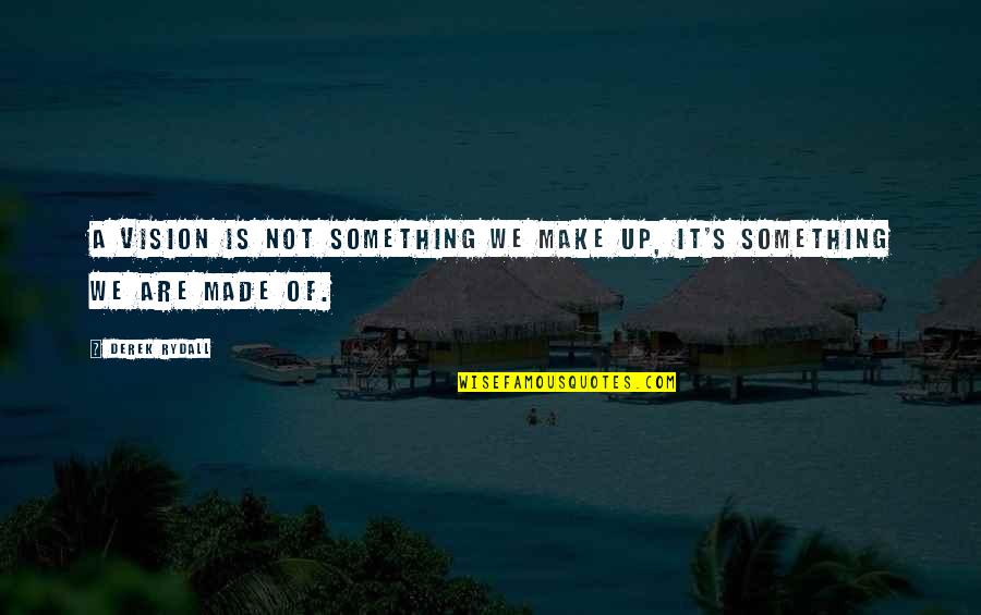 Derek's Quotes By Derek Rydall: A vision is not something we make up,