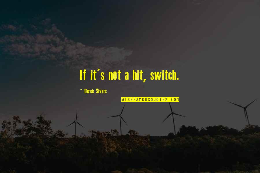 Derek's Quotes By Derek Sivers: If it's not a hit, switch. Derek's Quotes By Derek Sivers: If it's not a hit, switch.