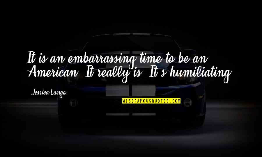 Derekunderwood Quotes By Jessica Lange: It is an embarrassing time to be an