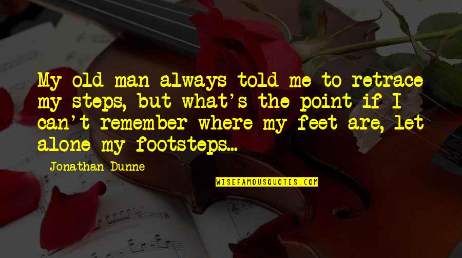 Derekunderwood Quotes By Jonathan Dunne: My old man always told me to retrace Derekunderwood Quotes By Jonathan Dunne: My old man always told me to retrace