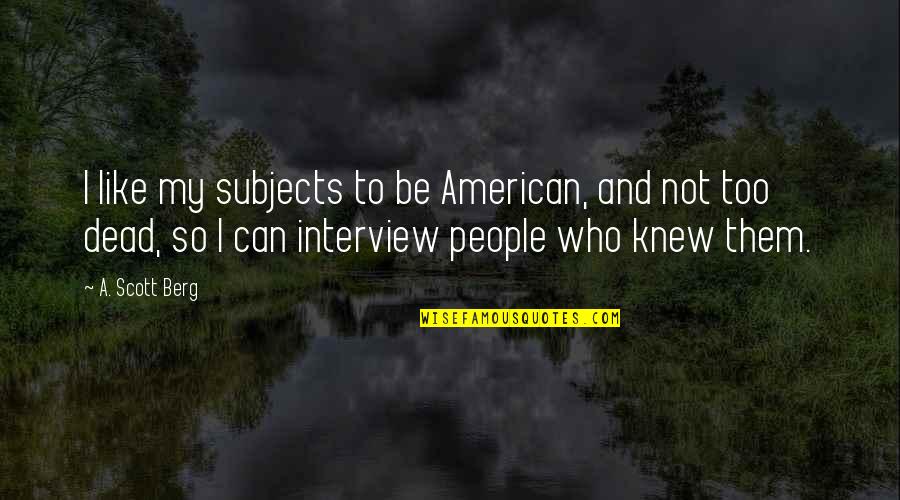 Derelict Quotes By A. Scott Berg: I like my subjects to be American, and