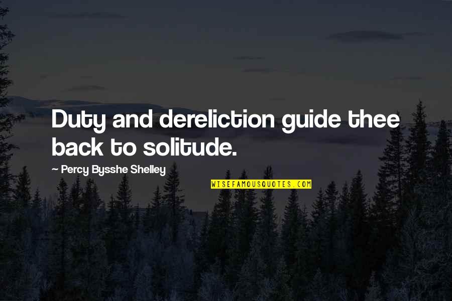 Dereliction Of Duty Quotes By Percy Bysshe Shelley: Duty and dereliction guide thee back to solitude.