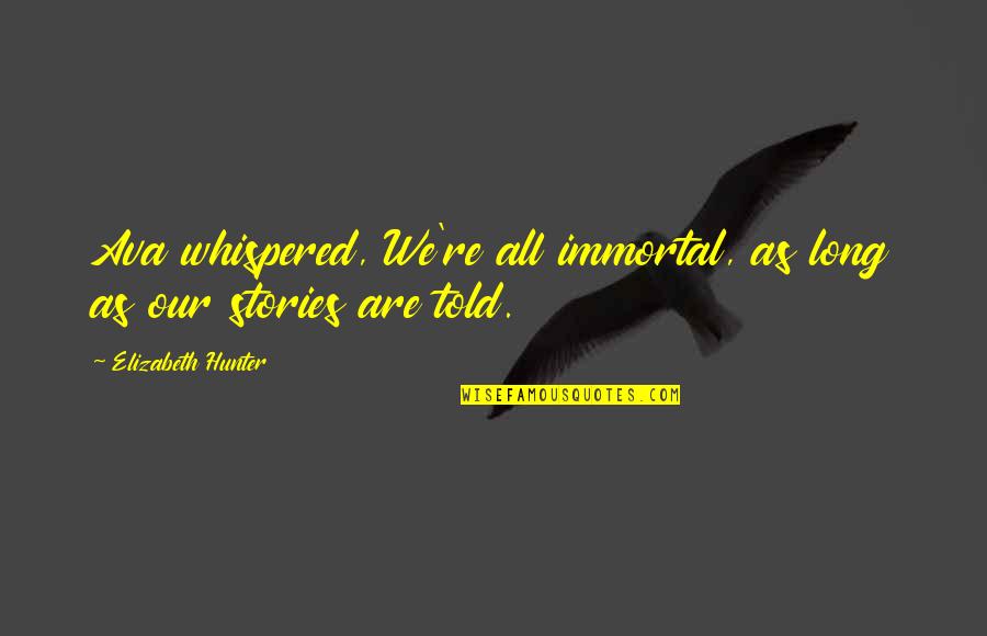 Deremiah Az Quotes By Elizabeth Hunter: Ava whispered, We're all immortal, as long as Deremiah Az Quotes By Elizabeth Hunter: Ava whispered, We're all immortal, as long as