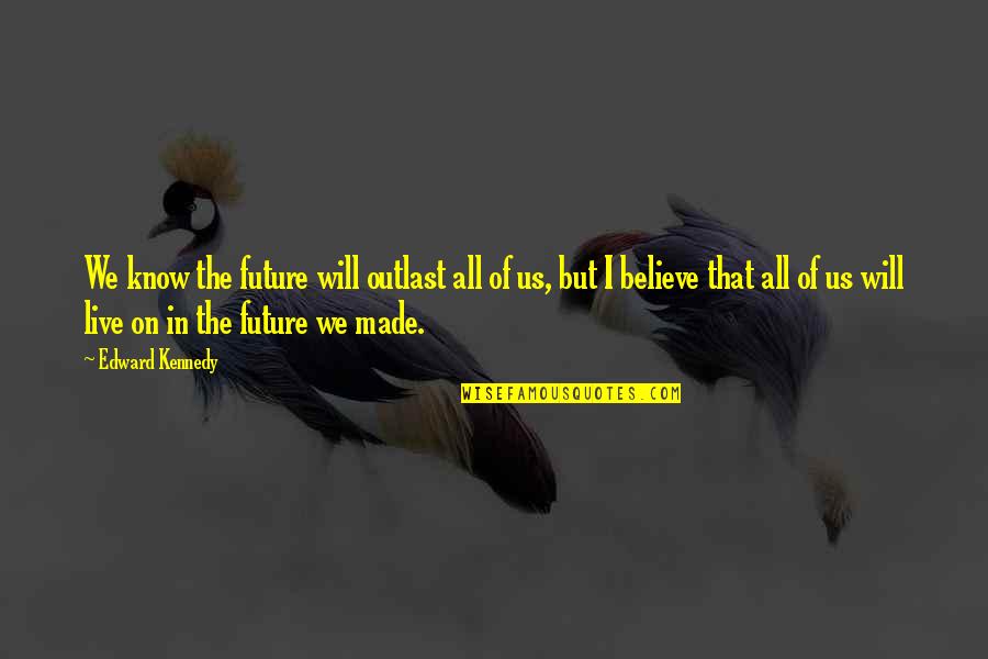Deren Quotes By Edward Kennedy: We know the future will outlast all of Deren Quotes By Edward Kennedy: We know the future will outlast all of