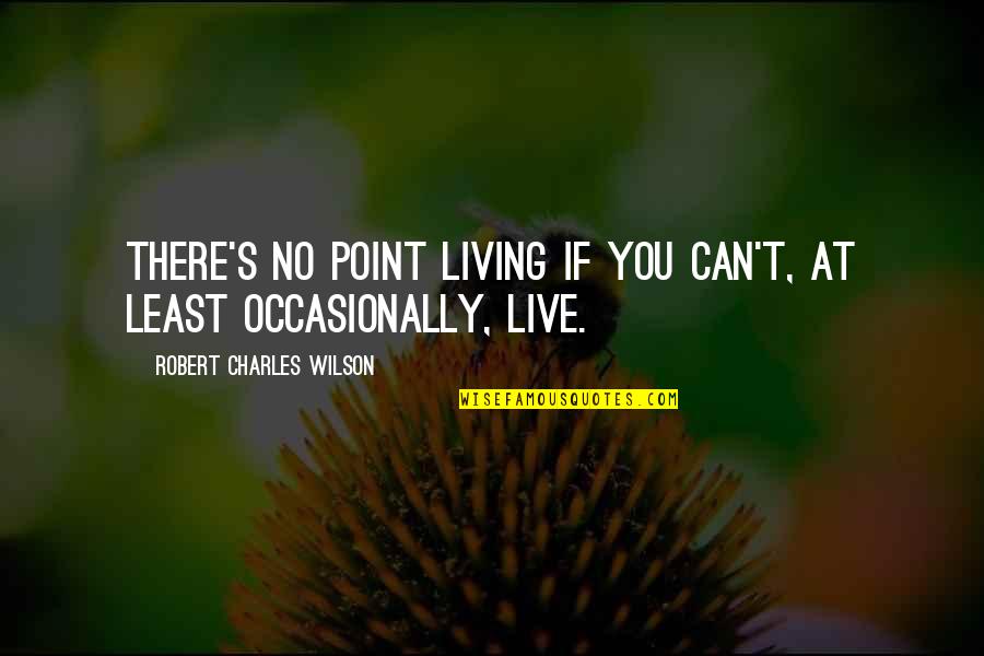 Derenoncourt Meritage Quotes By Robert Charles Wilson: There's no point living if you can't, at