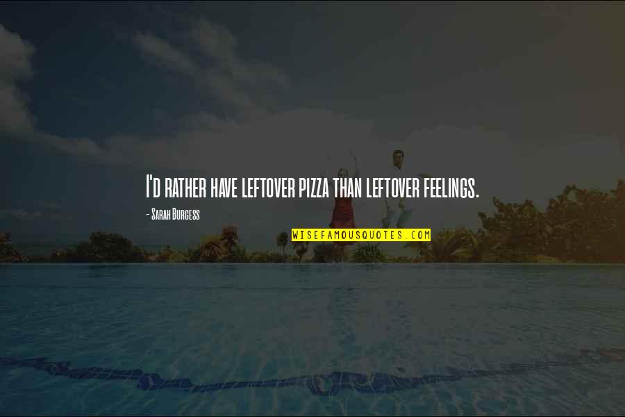 Dere's Quotes By Sarah Burgess: I'd rather have leftover pizza than leftover feelings.
