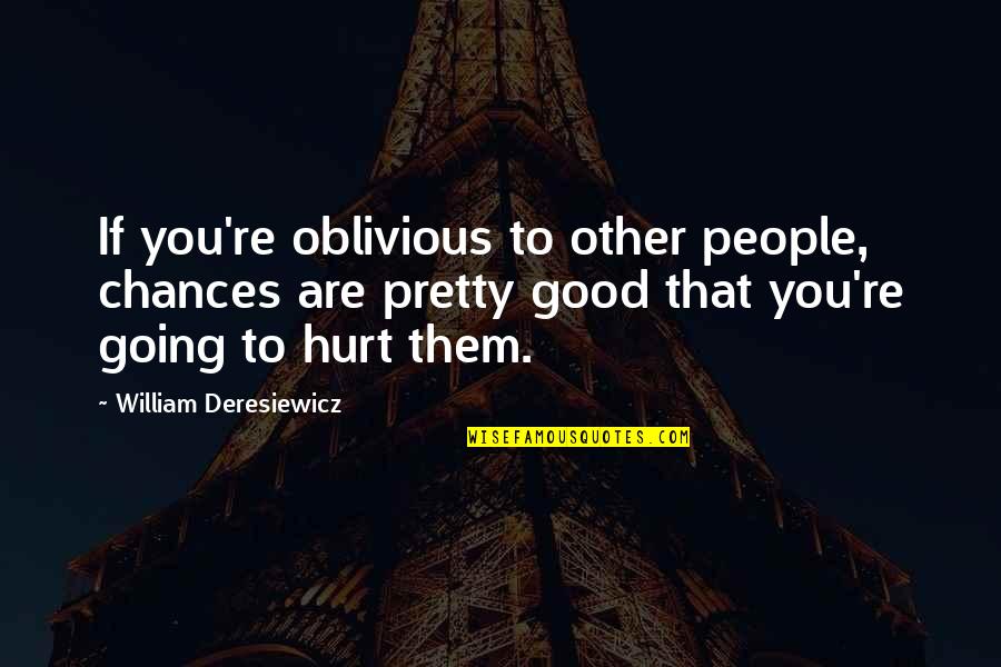 Deresiewicz Quotes By William Deresiewicz: If you're oblivious to other people, chances are