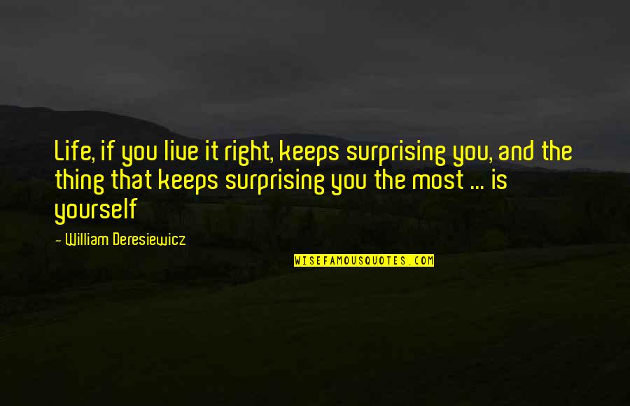 Deresiewicz Quotes By William Deresiewicz: Life, if you live it right, keeps surprising