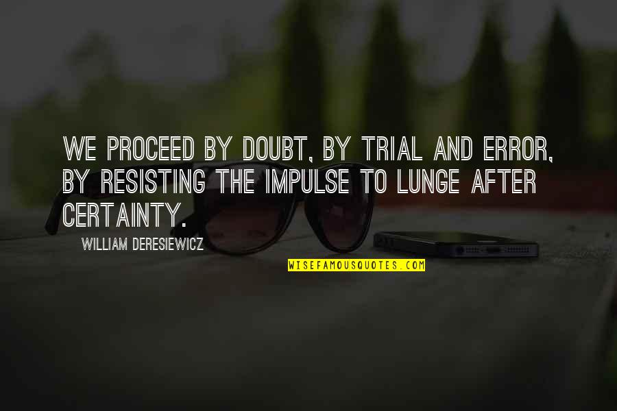 Deresiewicz William Quotes By William Deresiewicz: We proceed by doubt, by trial and error, Deresiewicz William Quotes By William Deresiewicz: We proceed by doubt, by trial and error,