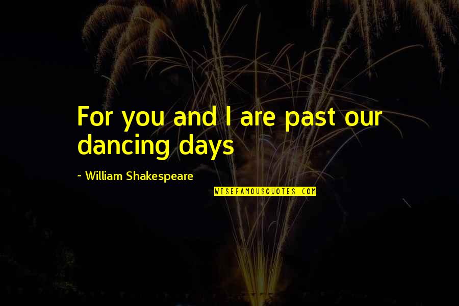 Dereskei Quotes By William Shakespeare: For you and I are past our dancing