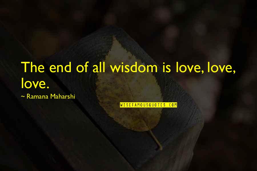 Dereta Quotes By Ramana Maharshi: The end of all wisdom is love, love, Dereta Quotes By Ramana Maharshi: The end of all wisdom is love, love,