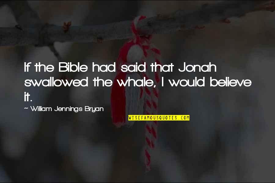 Derfelts Quotes By William Jennings Bryan: If the Bible had said that Jonah swallowed