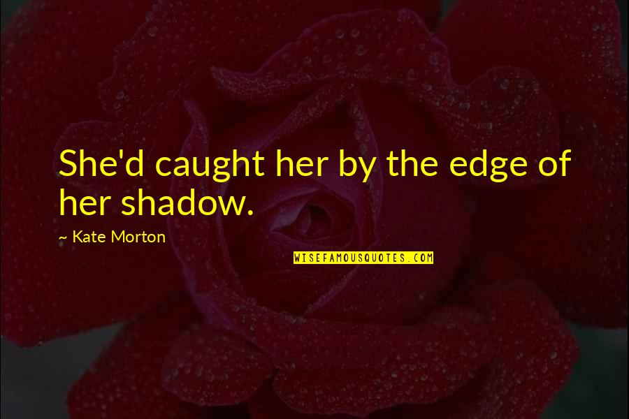 Derflanska Quotes By Kate Morton: She'd caught her by the edge of her Derflanska Quotes By Kate Morton: She'd caught her by the edge of her