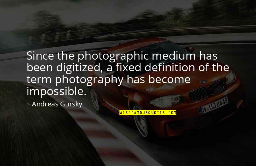 Derflinger At Adventerlund Quotes By Andreas Gursky: Since the photographic medium has been digitized, a Derflinger At Adventerlund Quotes By Andreas Gursky: Since the photographic medium has been digitized, a