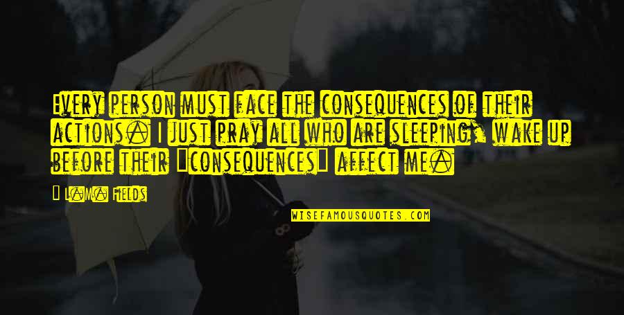 Derfner Mahler Quotes By L.M. Fields: Every person must face the consequences of their Derfner Mahler Quotes By L.M. Fields: Every person must face the consequences of their