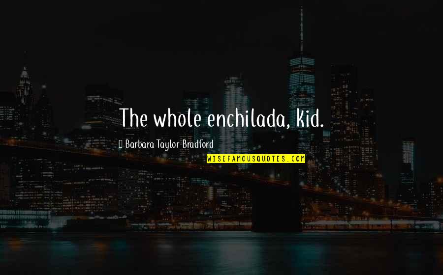 Derfor Primary Quotes By Barbara Taylor Bradford: The whole enchilada, kid.