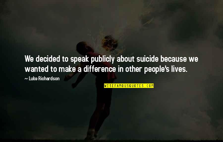 Dergham And Associates Quotes By Luke Richardson: We decided to speak publicly about suicide because Dergham And Associates Quotes By Luke Richardson: We decided to speak publicly about suicide because
