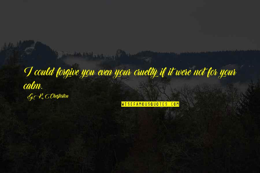 Derhal Beraat Quotes By G.K. Chesterton: I could forgive you even your cruelty if Derhal Beraat Quotes By G.K. Chesterton: I could forgive you even your cruelty if
