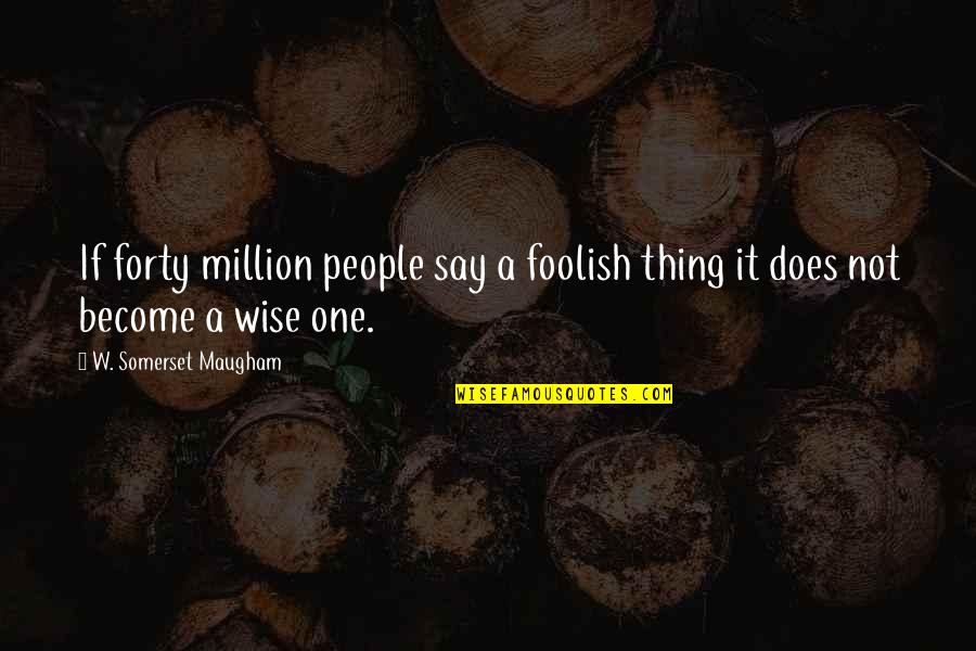 Derick Brassard Quotes By W. Somerset Maugham: If forty million people say a foolish thing