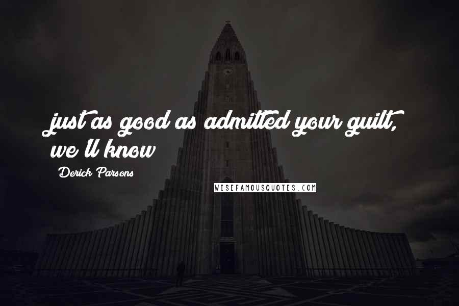 Derick Parsons quotes: just as good as admitted your guilt, we'll know
