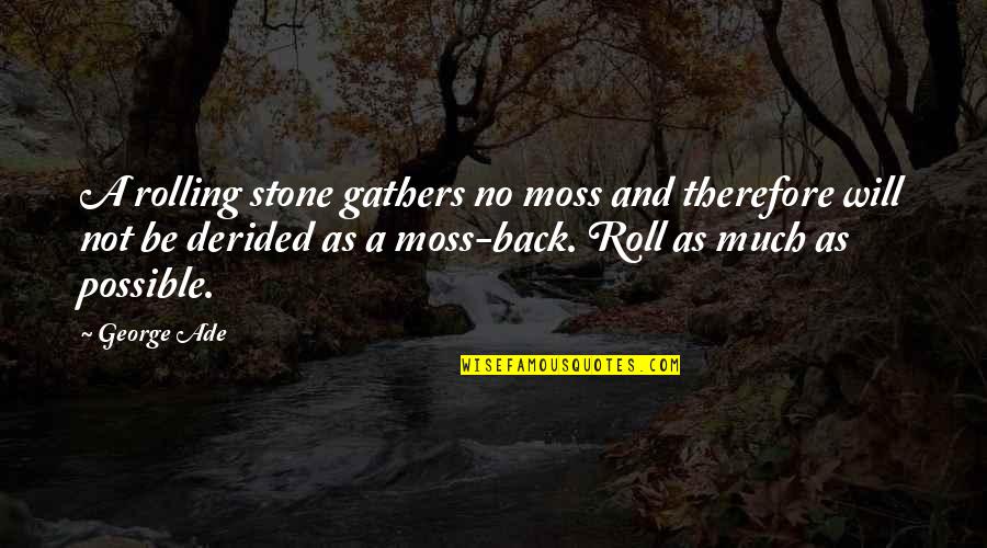 Derided Quotes By George Ade: A rolling stone gathers no moss and therefore Derided Quotes By George Ade: A rolling stone gathers no moss and therefore