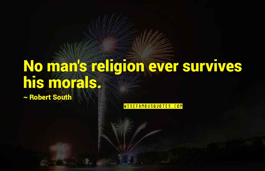 Derider Quotes By Robert South: No man's religion ever survives his morals.