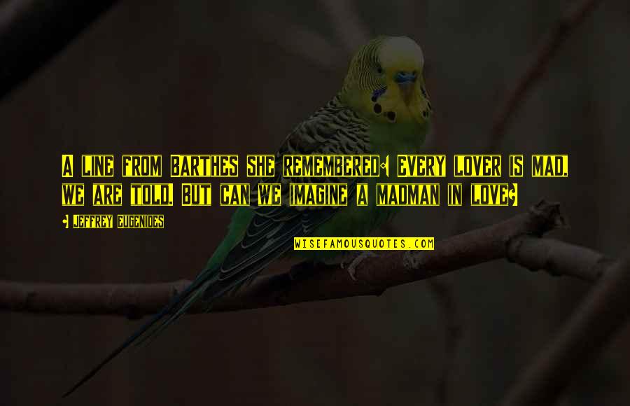 Derides In Spanish Quotes By Jeffrey Eugenides: A line from Barthes she remembered: Every lover Derides In Spanish Quotes By Jeffrey Eugenides: A line from Barthes she remembered: Every lover