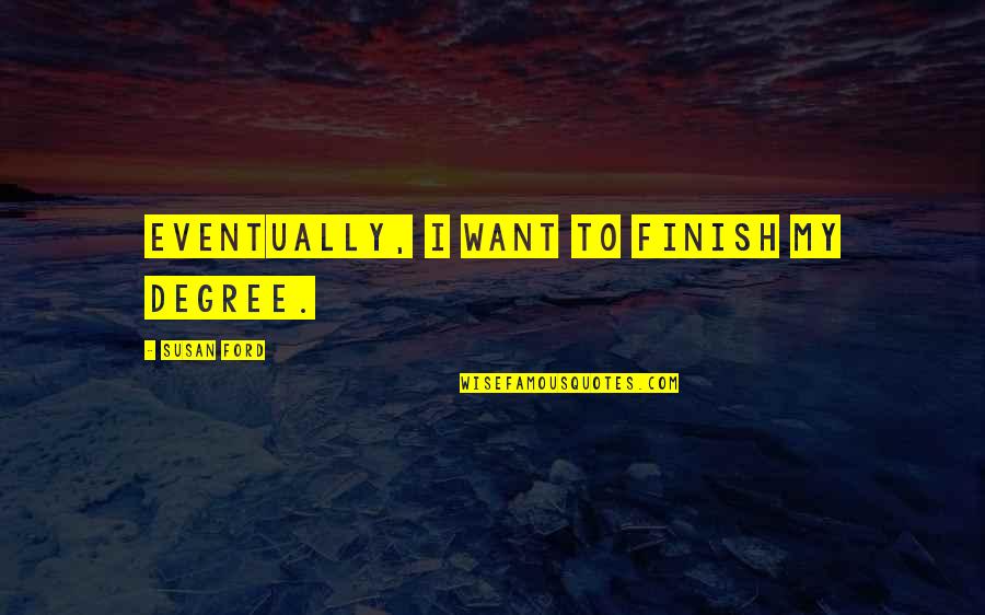Deridict Quotes By Susan Ford: Eventually, I want to finish my degree.