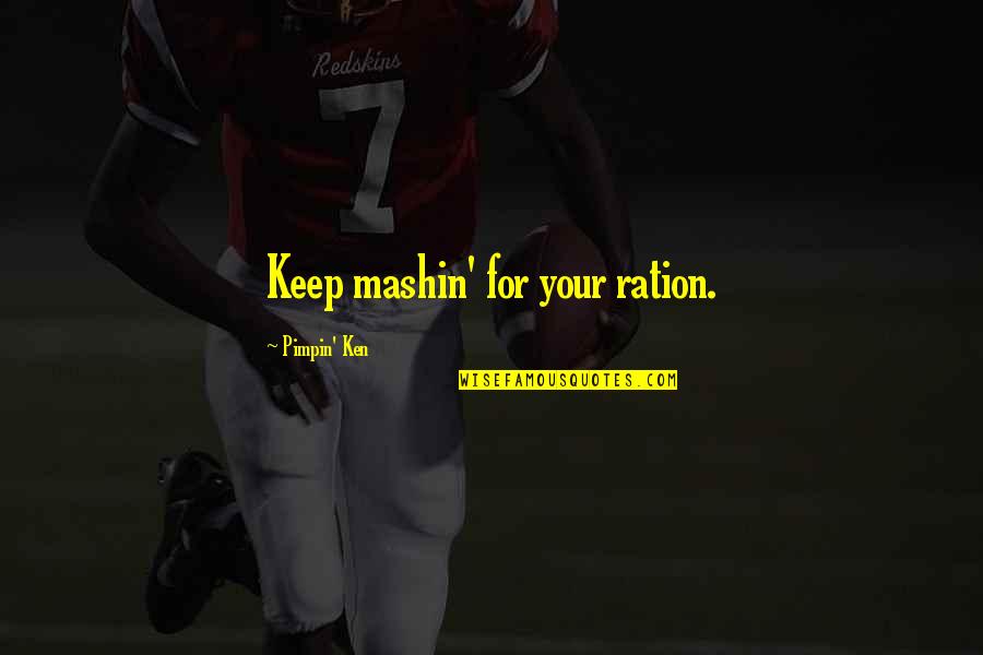 Deriding Quotes By Pimpin' Ken: Keep mashin' for your ration.