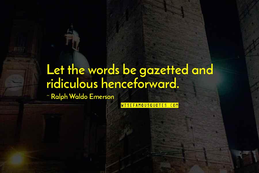 Deriding Quotes By Ralph Waldo Emerson: Let the words be gazetted and ridiculous henceforward.
