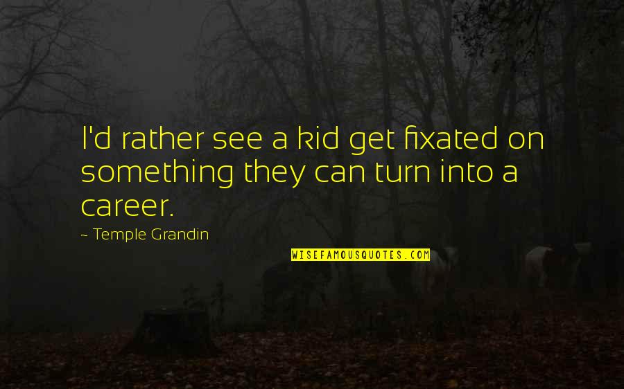 Derieux Coat Quotes By Temple Grandin: I'd rather see a kid get fixated on