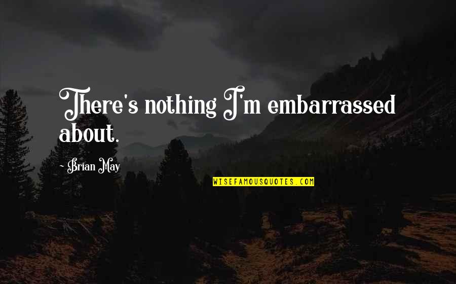 Derim 11 Quotes By Brian May: There's nothing I'm embarrassed about.