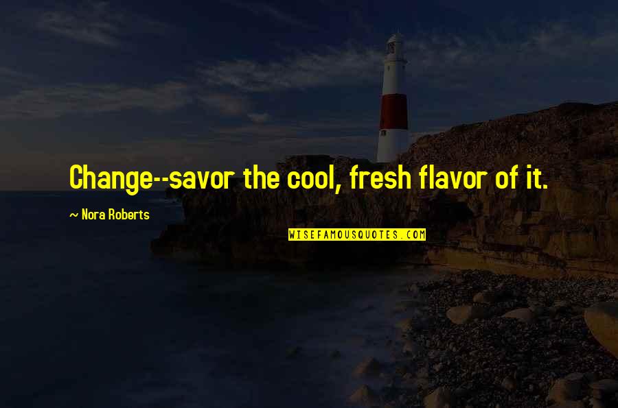 Derince Harikalar Quotes By Nora Roberts: Change--savor the cool, fresh flavor of it.
