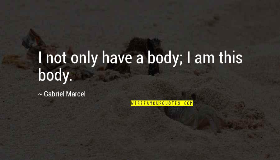 Dering Hall Quotes By Gabriel Marcel: I not only have a body; I am Dering Hall Quotes By Gabriel Marcel: I not only have a body; I am