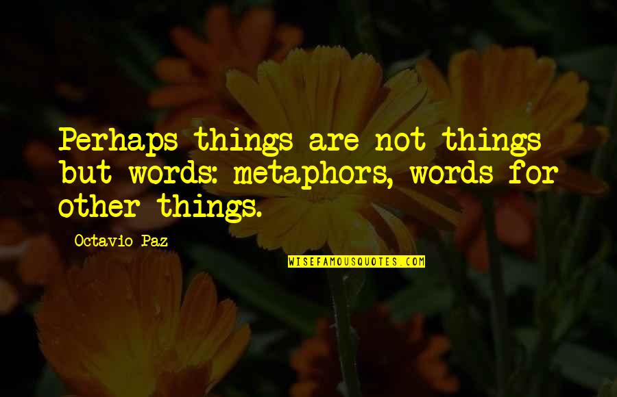 Dering Hall Quotes By Octavio Paz: Perhaps things are not things but words: metaphors,