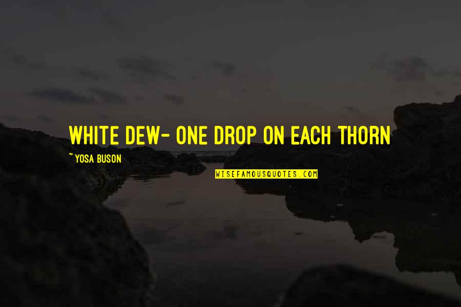 Dering Hall Quotes By Yosa Buson: White dew- one drop on each thorn Dering Hall Quotes By Yosa Buson: White dew- one drop on each thorn