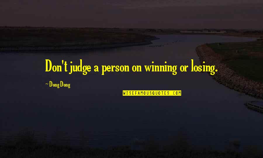 Deringer Ney Quotes By Dong Dong: Don't judge a person on winning or losing. Deringer Ney Quotes By Dong Dong: Don't judge a person on winning or losing.