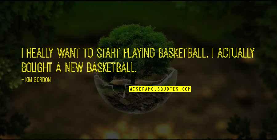 Deringer Ney Quotes By Kim Gordon: I really want to start playing basketball. I