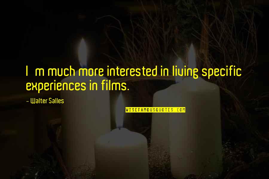 Derinlik Bir Quotes By Walter Salles: I'm much more interested in living specific experiences