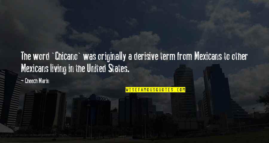 Derisive Quotes By Cheech Marin: The word 'Chicano' was originally a derisive term Derisive Quotes By Cheech Marin: The word 'Chicano' was originally a derisive term